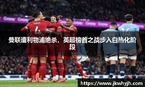 曼联遭利物浦绝杀，英超榜首之战步入白热化阶段