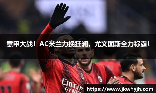 意甲大战！AC米兰力挽狂澜，尤文图斯全力称霸！