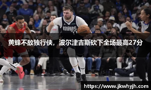 黄蜂不敌独行侠，波尔津吉斯砍下全场最高27分